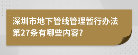 深圳市地下管线管理暂行办法第27条有哪些内容?