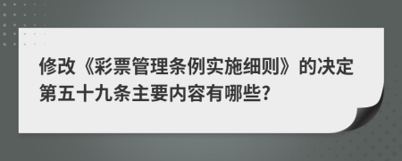 修改《彩票管理条例实施细则》的决定第五十九条主要内容有哪些?