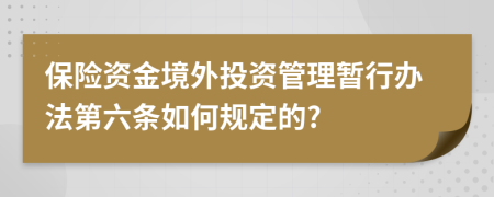 保险资金境外投资管理暂行办法第六条如何规定的?