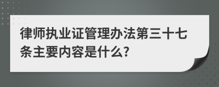 律师执业证管理办法第三十七条主要内容是什么?