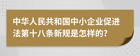 中华人民共和国中小企业促进法第十八条新规是怎样的?