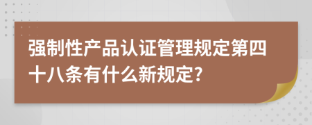 强制性产品认证管理规定第四十八条有什么新规定?