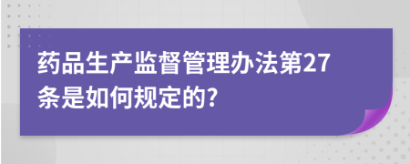 药品生产监督管理办法第27条是如何规定的?