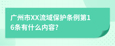 广州市XX流域保护条例第16条有什么内容?