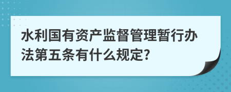 水利国有资产监督管理暂行办法第五条有什么规定?