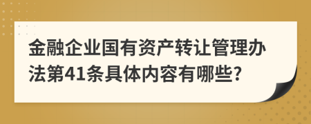 金融企业国有资产转让管理办法第41条具体内容有哪些?