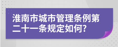 淮南市城市管理条例第二十一条规定如何?