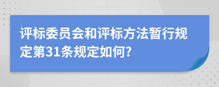 评标委员会和评标方法暂行规定第31条规定如何?