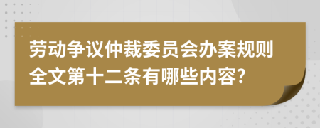 劳动争议仲裁委员会办案规则全文第十二条有哪些内容?