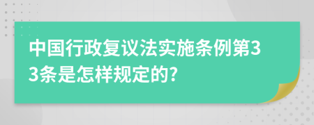 中国行政复议法实施条例第33条是怎样规定的?