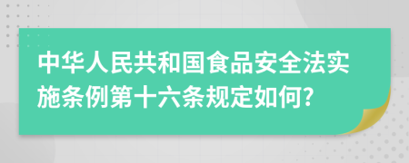 中华人民共和国食品安全法实施条例第十六条规定如何?