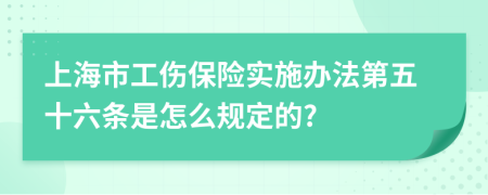 上海市工伤保险实施办法第五十六条是怎么规定的?