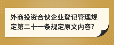 外商投资合伙企业登记管理规定第二十一条规定原文内容?