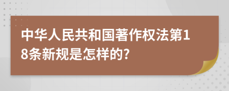 中华人民共和国著作权法第18条新规是怎样的?