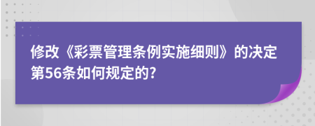 修改《彩票管理条例实施细则》的决定第56条如何规定的?