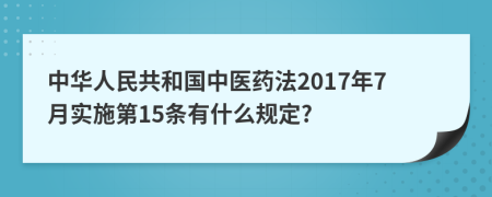 中华人民共和国中医药法2017年7月实施第15条有什么规定?