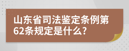 山东省司法鉴定条例第62条规定是什么?