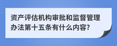 资产评估机构审批和监督管理办法第十五条有什么内容?