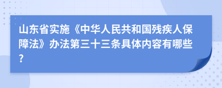 山东省实施《中华人民共和国残疾人保障法》办法第三十三条具体内容有哪些?