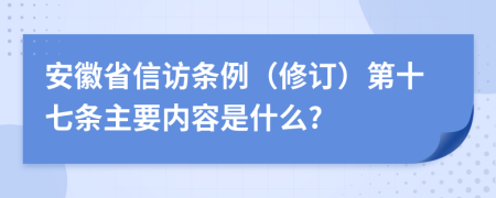 安徽省信访条例（修订）第十七条主要内容是什么?