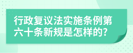 行政复议法实施条例第六十条新规是怎样的?