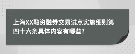 上海XX融资融券交易试点实施细则第四十六条具体内容有哪些?