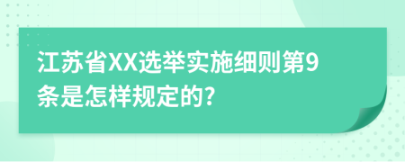 江苏省XX选举实施细则第9条是怎样规定的?