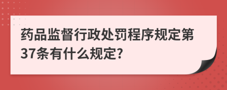 药品监督行政处罚程序规定第37条有什么规定?