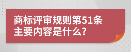 商标评审规则第51条主要内容是什么?