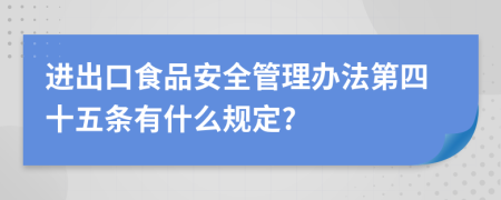 进出口食品安全管理办法第四十五条有什么规定?