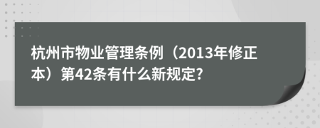杭州市物业管理条例（2013年修正本）第42条有什么新规定?