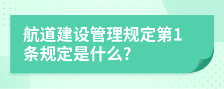 航道建设管理规定第1条规定是什么?