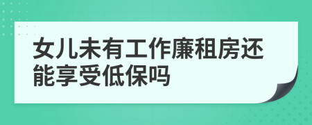 女儿未有工作廉租房还能享受低保吗