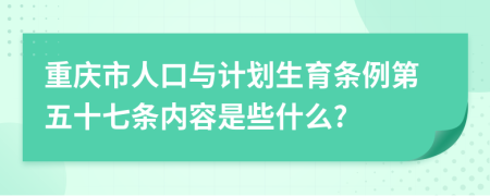 重庆市人口与计划生育条例第五十七条内容是些什么?