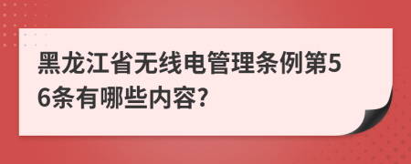 黑龙江省无线电管理条例第56条有哪些内容?