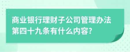 商业银行理财子公司管理办法第四十九条有什么内容?