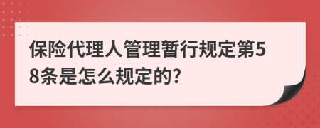 保险代理人管理暂行规定第58条是怎么规定的?