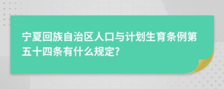 宁夏回族自治区人口与计划生育条例第五十四条有什么规定?