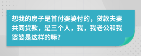 想我的房子是首付婆婆付的，贷款夫妻共同贷款，是三个人，我，我老公和我婆婆是这样的嘛？