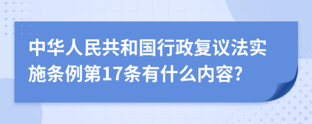 中华人民共和国行政复议法实施条例第17条有什么内容?