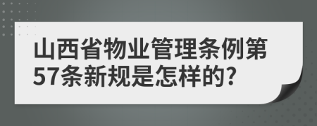 山西省物业管理条例第57条新规是怎样的?