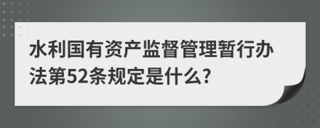 水利国有资产监督管理暂行办法第52条规定是什么?