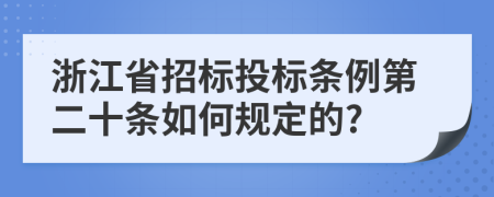 浙江省招标投标条例第二十条如何规定的?