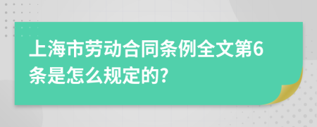 上海市劳动合同条例全文第6条是怎么规定的?