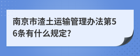 南京市渣土运输管理办法第56条有什么规定?