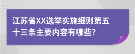 江苏省XX选举实施细则第五十三条主要内容有哪些?
