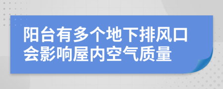 阳台有多个地下排风口会影响屋内空气质量