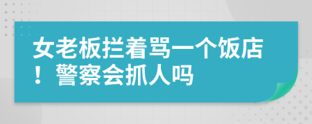 女老板拦着骂一个饭店！警察会抓人吗