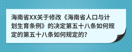 海南省XX关于修改《海南省人口与计划生育条例》的决定第五十八条如何规定的第五十八条如何规定的？