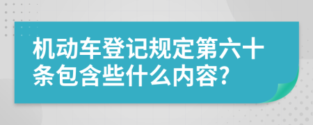 机动车登记规定第六十条包含些什么内容?